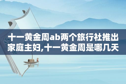 十一黄金周ab两个旅行社推出家庭主妇,十一黄金周是哪几天  第1张