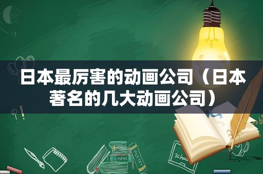 日本最厉害的动画公司（日本著名的几大动画公司）