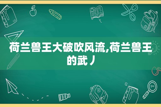 荷兰兽王大破吹风流,荷兰兽王的武丿  第1张