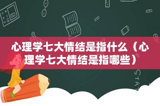 心理学七大情结是指什么（心理学七大情结是指哪些）