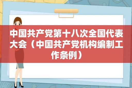 中国 *** 第十八次全国代表大会（中国 *** 机构编制工作条例）