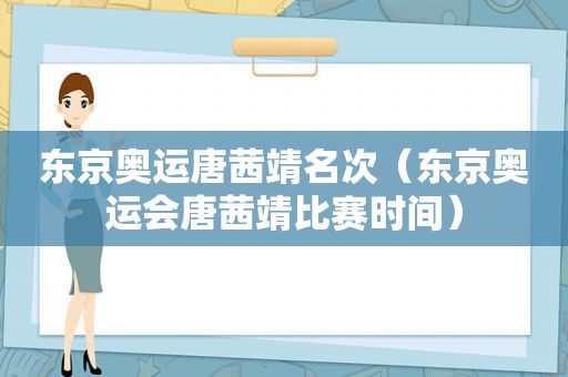 东京奥运唐茜靖名次（东京奥运会唐茜靖比赛时间）