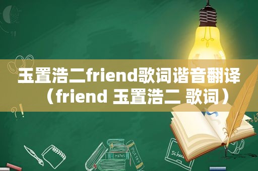 玉置浩二friend歌词谐音翻译（friend 玉置浩二 歌词）