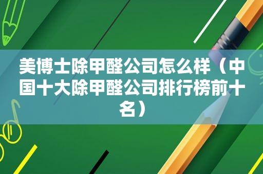 美博士除甲醛公司怎么样（中国十大除甲醛公司排行榜前十名）