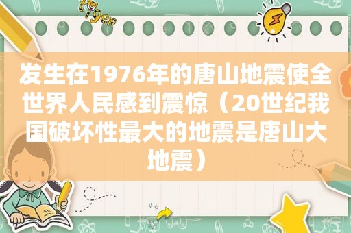 发生在1976年的唐山地震使全世界人民感到震惊（20世纪我国破坏性最大的地震是唐山大地震）