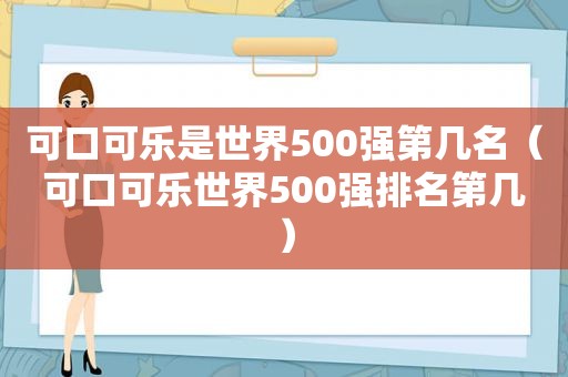 可口可乐是世界500强第几名（可口可乐世界500强排名第几）