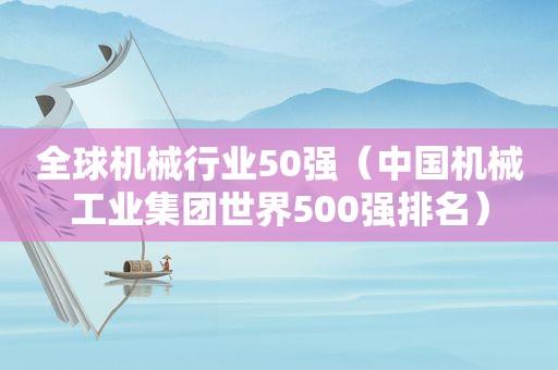 全球机械行业50强（中国机械工业集团世界500强排名）