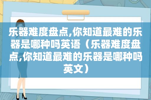 乐器难度盘点,你知道最难的乐器是哪种吗英语（乐器难度盘点,你知道最难的乐器是哪种吗英文）