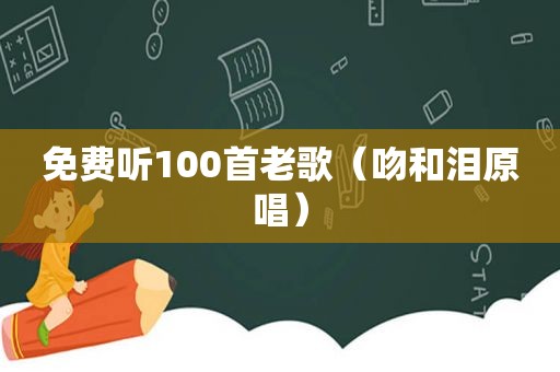 免费听100首老歌（吻和泪原唱）