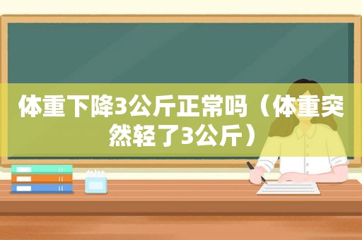 体重下降3公斤正常吗（体重突然轻了3公斤）