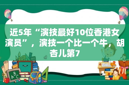 近5年“演技最好10位香港女演员”，演技一个比一个牛，胡杏儿第7