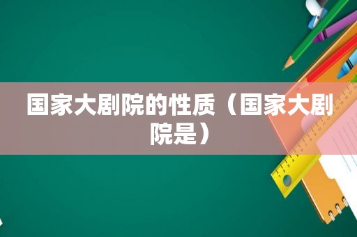 国家大剧院的性质（国家大剧院是）