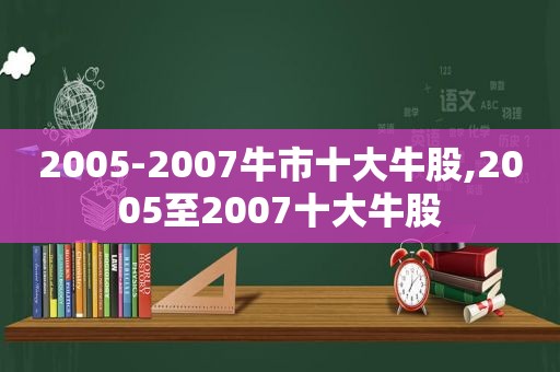 2005-2007牛市十大牛股,2005至2007十大牛股