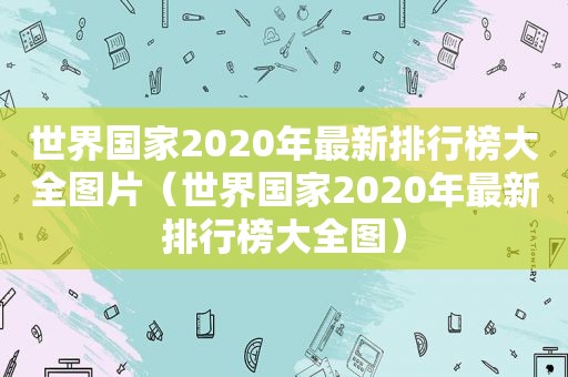 世界国家2020年最新排行榜大全图片（世界国家2020年最新排行榜大全图）