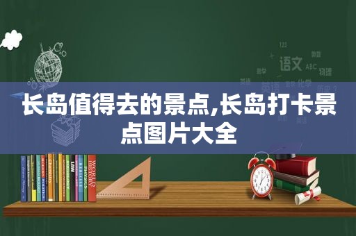 长岛值得去的景点,长岛打卡景点图片大全