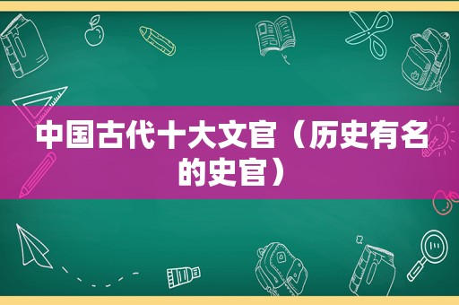 中国古代十大文官（历史有名的史官）