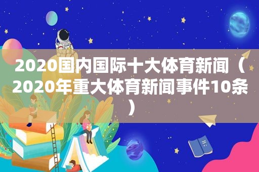 2020国内国际十大体育新闻（2020年重大体育新闻事件10条）