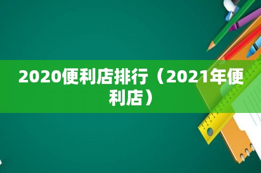 2020便利店排行（2021年便利店）