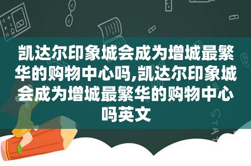 凯达尔印象城会成为增城最繁华的购物中心吗,凯达尔印象城会成为增城最繁华的购物中心吗英文