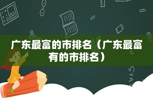 广东最富的市排名（广东最富有的市排名）