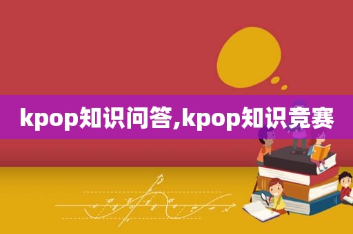 kpop知识问答,kpop知识竞赛