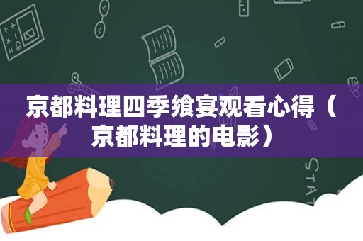 京都料理四季飨宴观看心得（京都料理的电影）