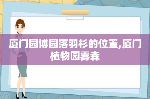 厦门园博园落羽杉的位置,厦门植物园雾森