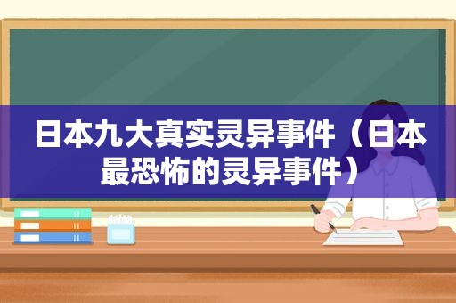 日本九大真实灵异事件（日本最恐怖的灵异事件）