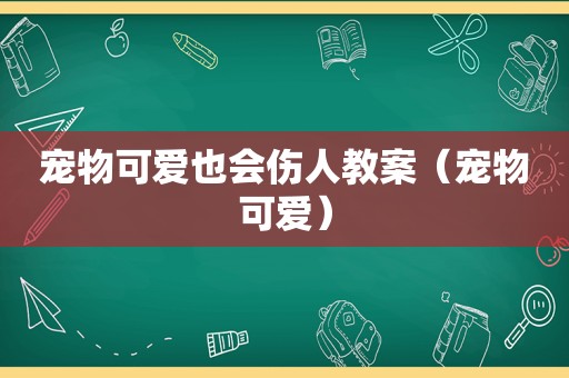 宠物可爱也会伤人教案（宠物可爱）