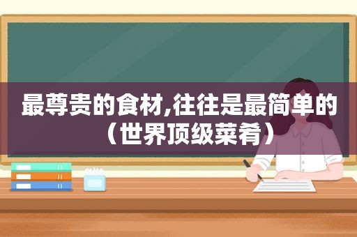 最尊贵的食材,往往是最简单的（世界顶级菜肴）