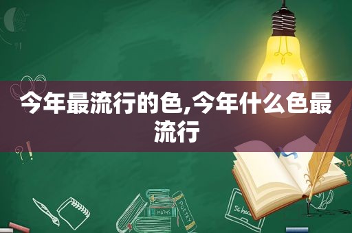 今年最流行的色,今年什么色最流行