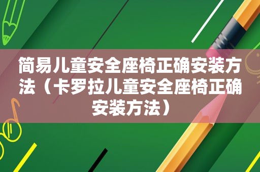 简易儿童安全座椅正确安装方法（卡罗拉儿童安全座椅正确安装方法）