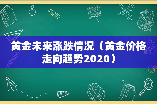 黄金未来涨跌情况（黄金价格走向趋势2020）