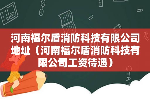 河南福尔盾消防科技有限公司地址（河南福尔盾消防科技有限公司工资待遇）