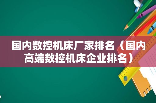 国内数控机床厂家排名（国内高端数控机床企业排名）