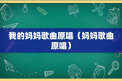 我的妈妈歌曲原唱（妈妈歌曲原唱）