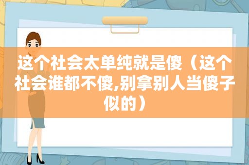 这个社会太单纯就是傻（这个社会谁都不傻,别拿别人当傻子似的）