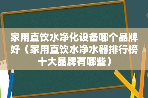 家用直饮水净化设备哪个品牌好（家用直饮水净水器排行榜十大品牌有哪些）