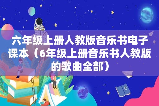 六年级上册人教版音乐书电子课本（6年级上册音乐书人教版的歌曲全部）