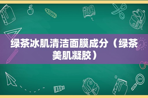 绿茶冰肌清洁面膜成分（绿茶美肌凝胶）