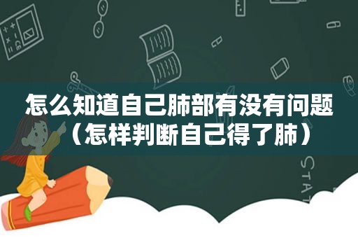 怎么知道自己肺部有没有问题（怎样判断自己得了肺）