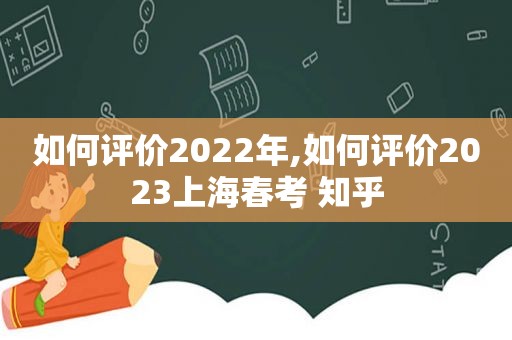 如何评价2022年,如何评价2023上海春考 知乎