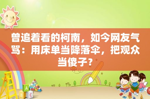 曾追着看的柯南，如今网友气骂：用床单当降落伞，把观众当傻子？