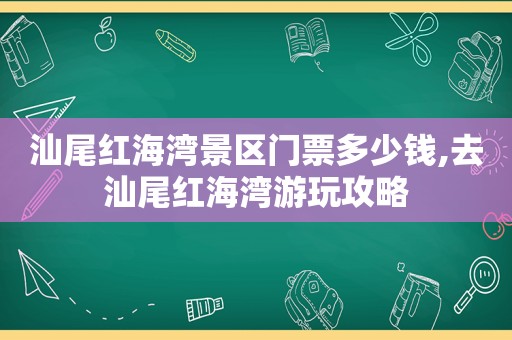 汕尾红海湾景区门票多少钱,去汕尾红海湾游玩攻略