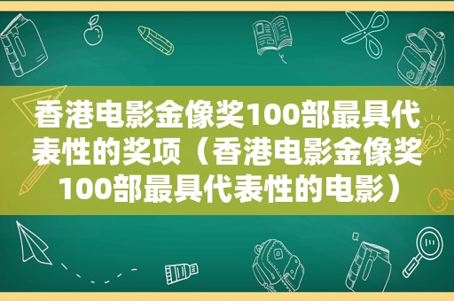 香港电影金像奖100部最具代表性的奖项（香港电影金像奖100部最具代表性的电影）