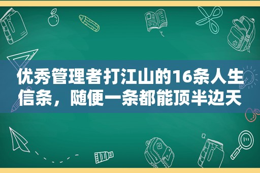 优秀管理者打江山的16条人生信条，随便一条都能顶半边天