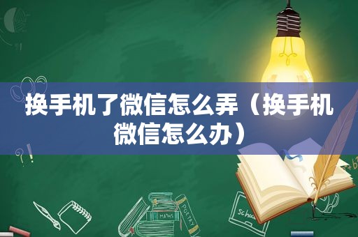 换手机了微信怎么弄（换手机微信怎么办）