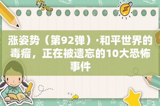 涨姿势（第92弹）·和平世界的毒瘤，正在被遗忘的10大恐怖事件