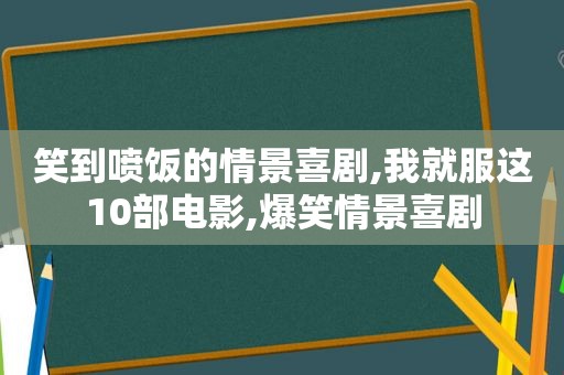 笑到喷饭的情景喜剧,我就服这10部电影,爆笑情景喜剧