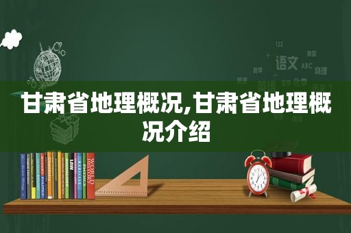 甘肃省地理概况,甘肃省地理概况介绍